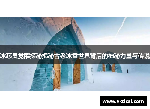 冰芯灵觉醒探秘揭秘古老冰雪世界背后的神秘力量与传说